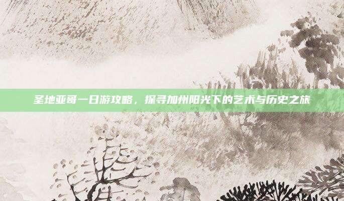 圣地亚哥一日游攻略，探寻加州阳光下的艺术与历史之旅