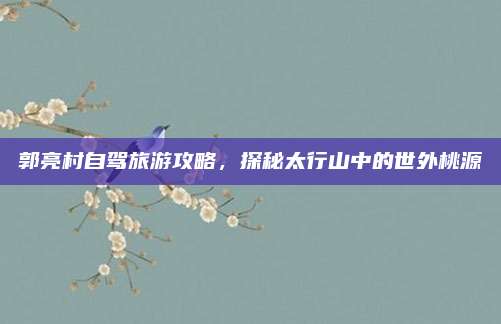 郭亮村自驾旅游攻略，探秘太行山中的世外桃源