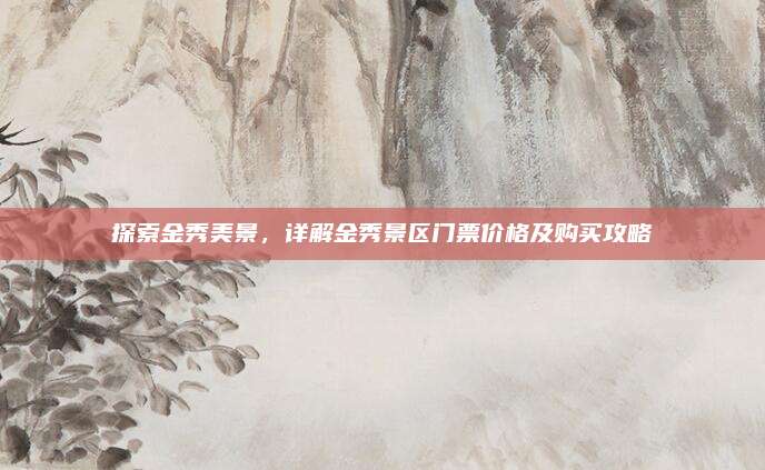 探索金秀美景，详解金秀景区门票价格及购买攻略