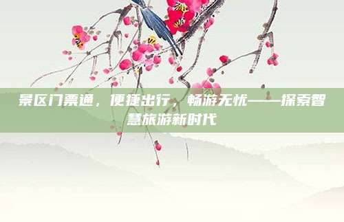景区门票通，便捷出行，畅游无忧——探索智慧旅游新时代