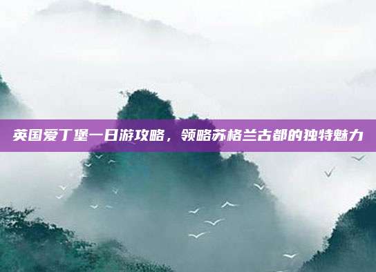 英国爱丁堡一日游攻略，领略苏格兰古都的独特魅力