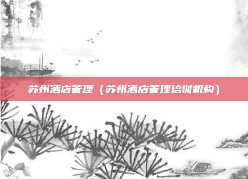 苏州酒店管理（苏州酒店管理培训机构）