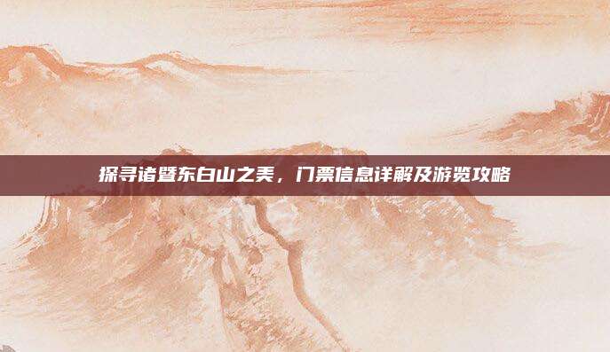 探寻诸暨东白山之美，门票信息详解及游览攻略