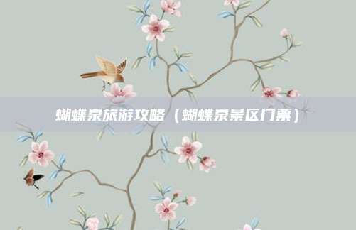 蝴蝶泉旅游攻略（蝴蝶泉景区门票）