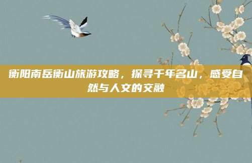 衡阳南岳衡山旅游攻略，探寻千年名山，感受自然与人文的交融