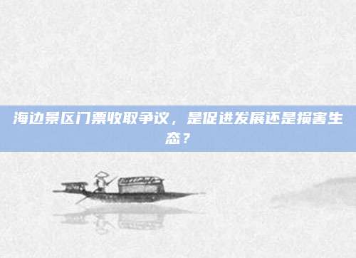 海边景区门票收取争议，是促进发展还是损害生态？