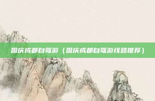 国庆成都自驾游（国庆成都自驾游线路推荐）