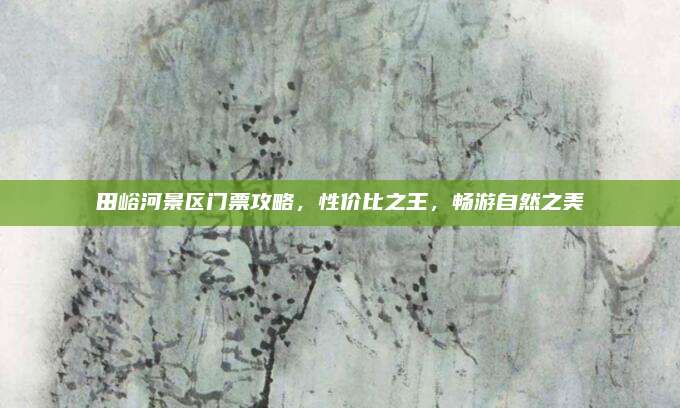 田峪河景区门票攻略，性价比之王，畅游自然之美