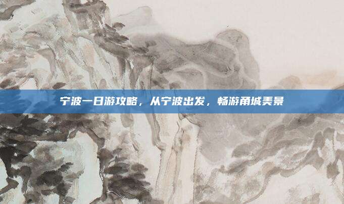 宁波一日游攻略，从宁波出发，畅游甬城美景