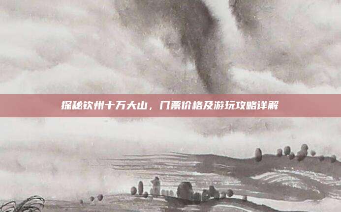 探秘钦州十万大山，门票价格及游玩攻略详解