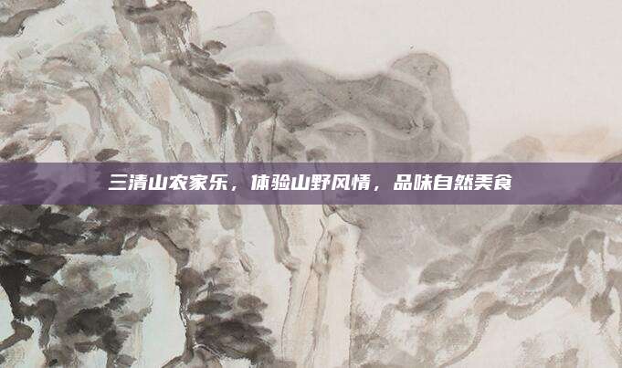 三清山农家乐，体验山野风情，品味自然美食