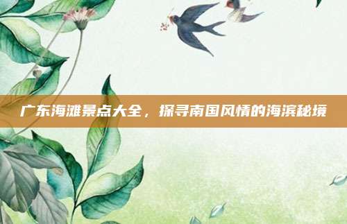 广东海滩景点大全，探寻南国风情的海滨秘境