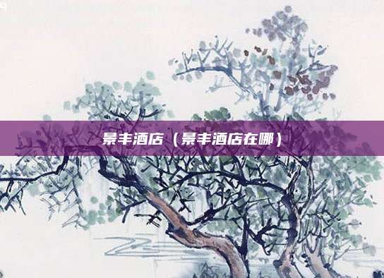 景丰酒店（景丰酒店在哪）