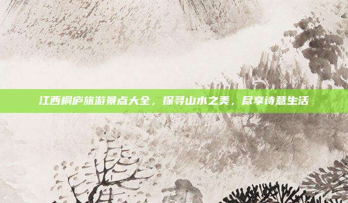 江西桐庐旅游景点大全，探寻山水之美，尽享诗意生活