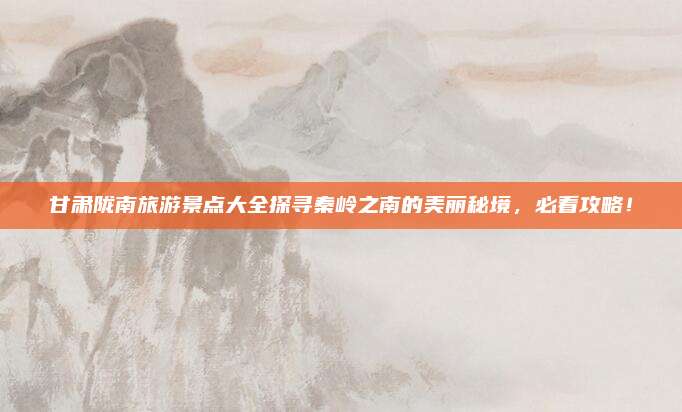甘肃陇南旅游景点大全探寻秦岭之南的美丽秘境，必看攻略！