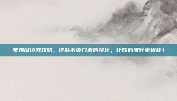 宝鸡周边游攻略，这些不要门票的景区，让你的旅行更省钱！