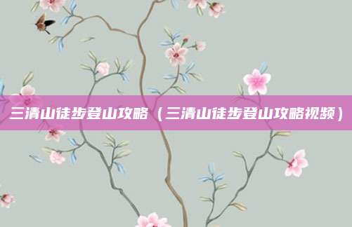 三清山徒步登山攻略(三清山徒步登山攻略视频)