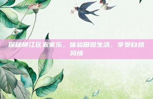探秘柳江区农家乐，体验田园生活，享受自然风情