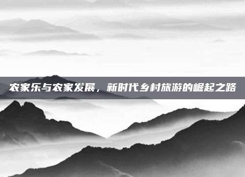 农家乐与农家发展，新时代乡村旅游的崛起之路