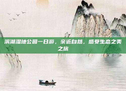 滨湖湿地公园一日游，亲近自然，感受生态之美之旅