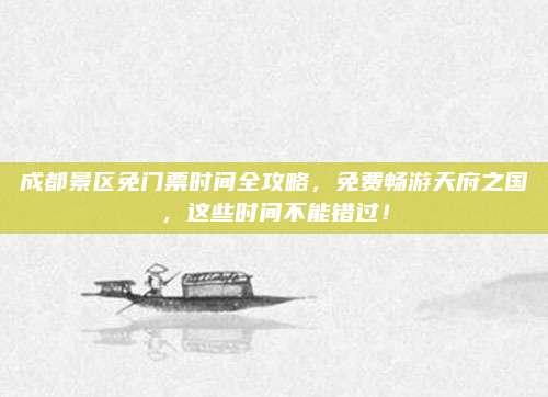 成都景区免门票时间全攻略，免费畅游天府之国，这些时间不能错过！