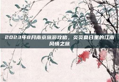 2023年8月南京旅游攻略，炎炎夏日里的江南风情之旅