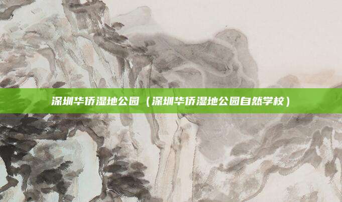 深圳华侨湿地公园（深圳华侨湿地公园自然学校）
