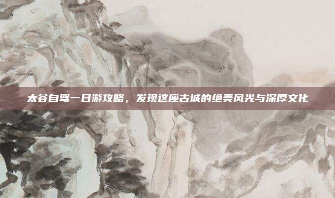 太谷自驾一日游攻略，发现这座古城的绝美风光与深厚文化
