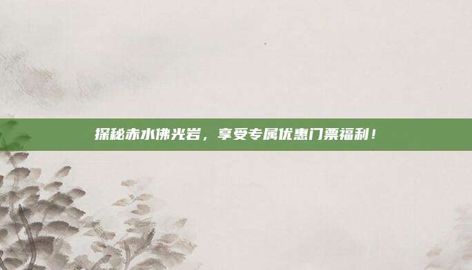 探秘赤水佛光岩，享受专属优惠门票福利！