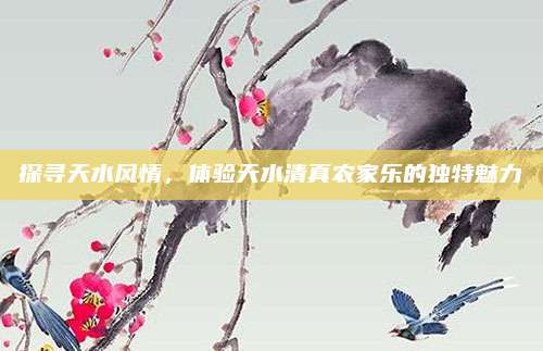 探寻天水风情，体验天水清真农家乐的独特魅力