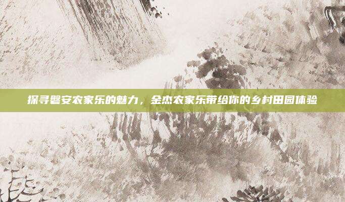 探寻磐安农家乐的魅力，金杰农家乐带给你的乡村田园体验