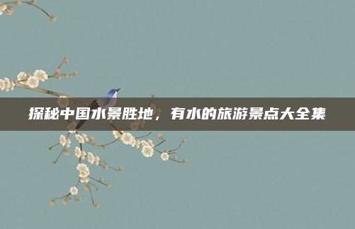探秘中国水景胜地，有水的旅游景点大全集