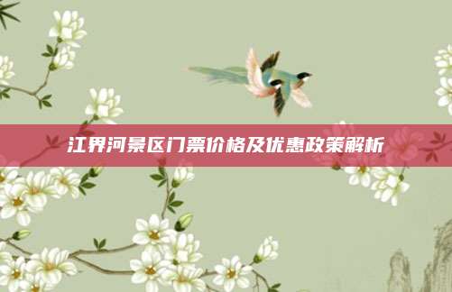 江界河景区门票价格及优惠政策解析