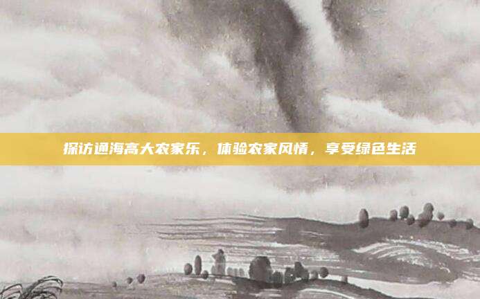 探访通海高大农家乐，体验农家风情，享受绿色生活
