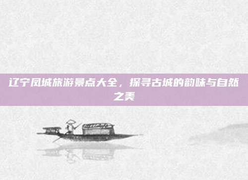辽宁凤城旅游景点大全，探寻古城的韵味与自然之美