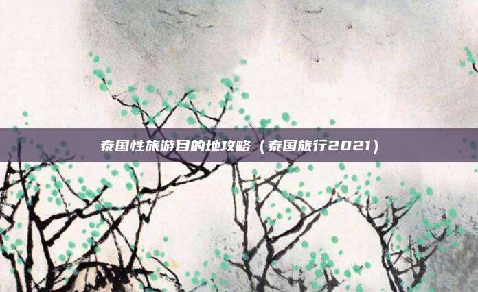 泰国性旅游目的地攻略（泰国旅行2021）