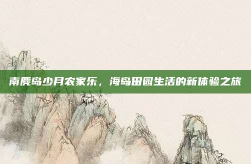 南麂岛少月农家乐，海岛田园生活的新体验之旅