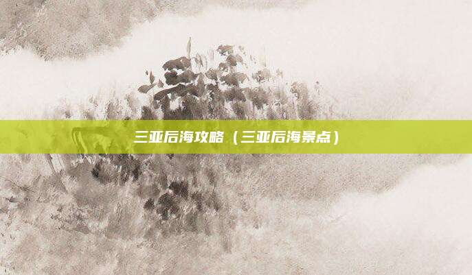 三亚后海攻略(三亚后海景点)