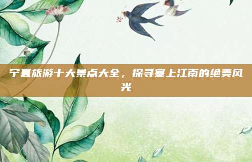 宁夏旅游十大景点大全，探寻塞上江南的绝美风光