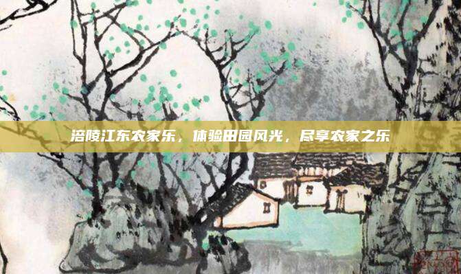 涪陵江东农家乐，体验田园风光，尽享农家之乐
