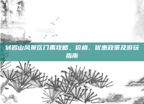 划岩山风景区门票攻略，价格、优惠政策及游玩指南
