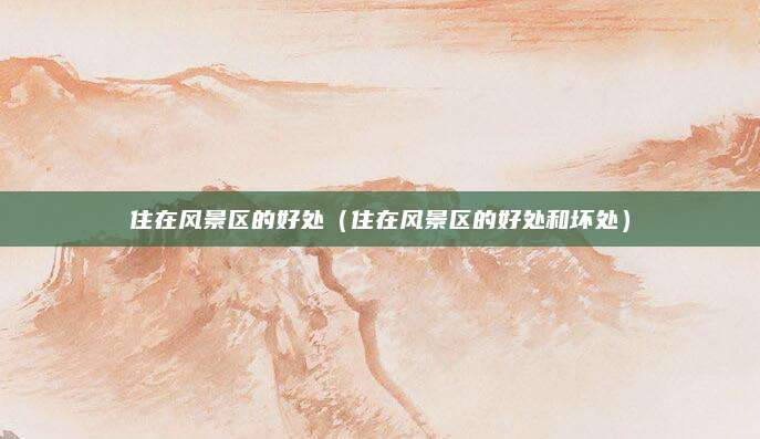 住在风景区的好处（住在风景区的好处和坏处）
