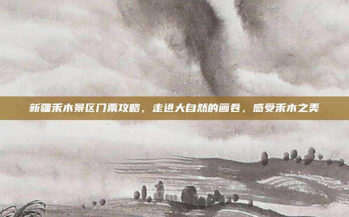 新疆禾木景区门票攻略，走进大自然的画卷，感受禾木之美