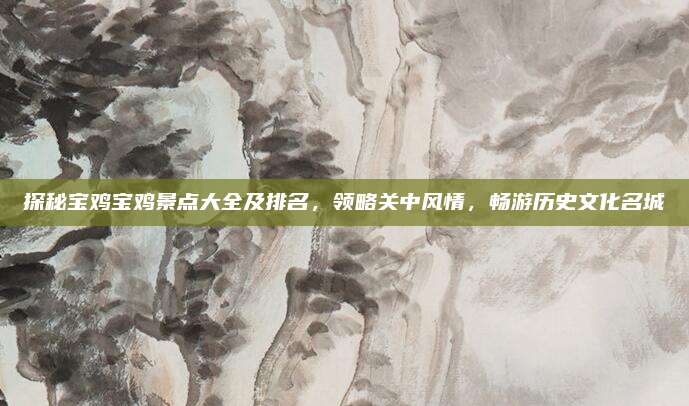 探秘宝鸡宝鸡景点大全及排名，领略关中风情，畅游历史文化名城