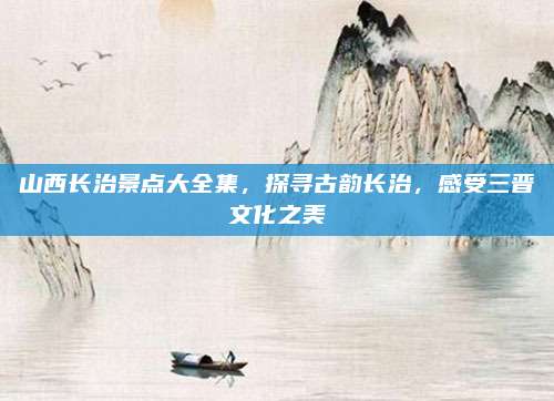 山西长治景点大全集，探寻古韵长治，感受三晋文化之美