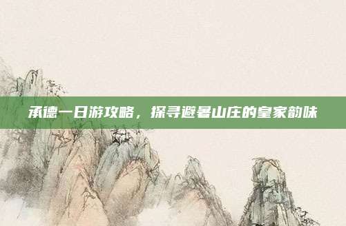 承德一日游攻略，探寻避暑山庄的皇家韵味