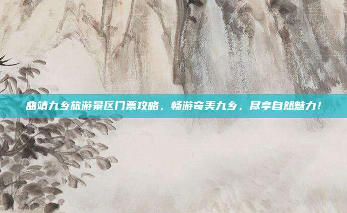 曲靖九乡旅游景区门票攻略，畅游奇美九乡，尽享自然魅力！