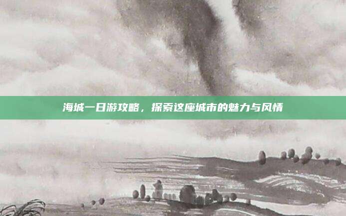 海城一日游攻略，探索这座城市的魅力与风情