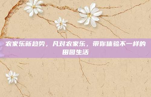 农家乐新趋势，凡对农家乐，带你体验不一样的田园生活