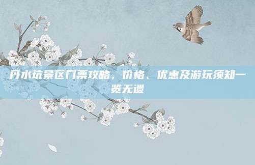 丹水坑景区门票攻略，价格、优惠及游玩须知一览无遗